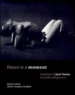 Dance Is a Moment: A Portrait of Jose Limon in Words and Pictures