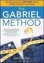 The Gabriel Method: The Revolutionary DIET-FREE Way to Totally Transform Your Body